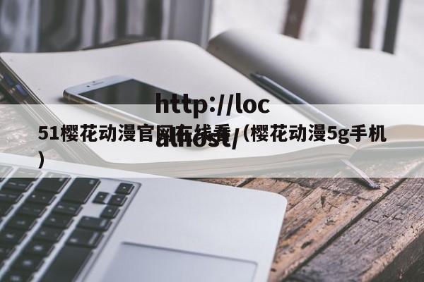 51樱花动漫官网在线看(樱花动漫5g手机)