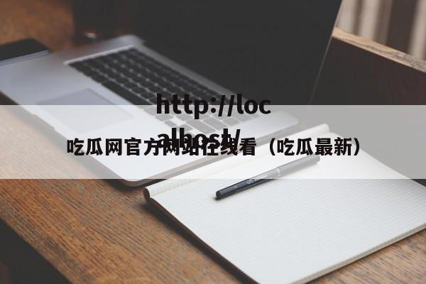 吃瓜网官方网站在线看(吃瓜最新)